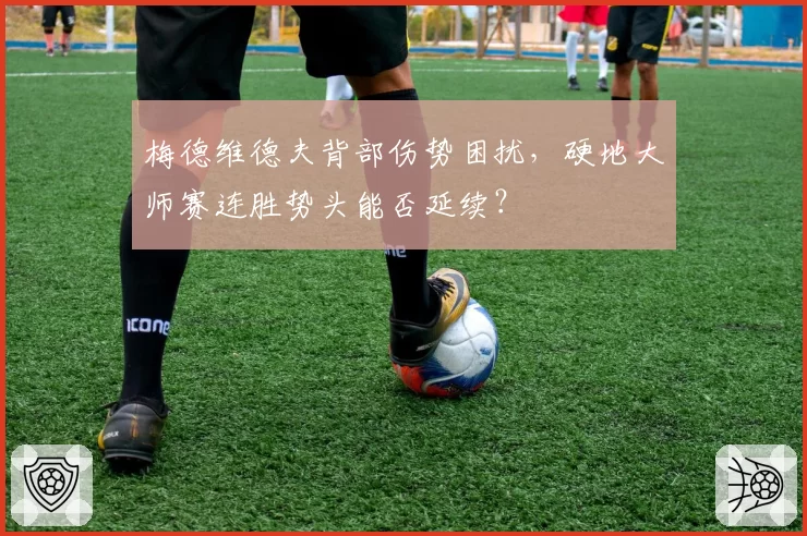 梅德维德夫背部伤势困扰，硬地大师赛连胜势头能否延续？