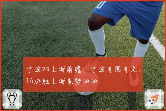 宁波vs上海前瞻:宁波可圈可点,16连胜上海来势汹汹