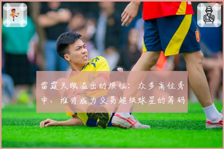 雷霆天赋溢出的烦恼:众多高位秀中,谁将成为交易超级球星的筹码?