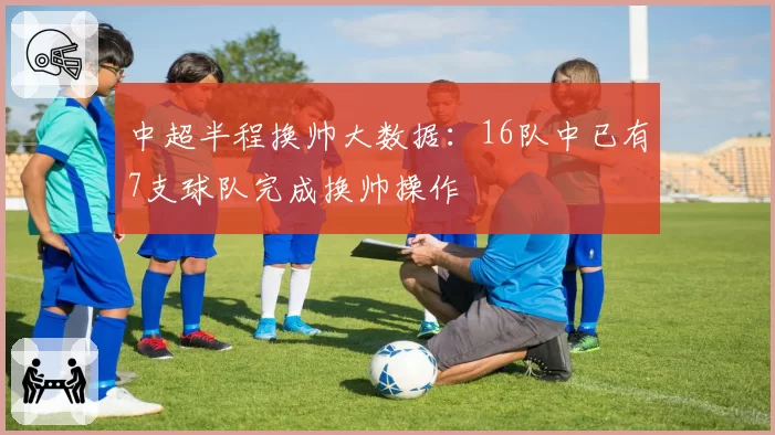 中超半程换帅大数据:16队中已有7支球队完成换帅操作