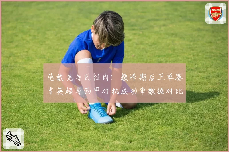 范戴克与瓦拉内：巅峰期后卫单赛季英超与西甲对抗成功率数据对比