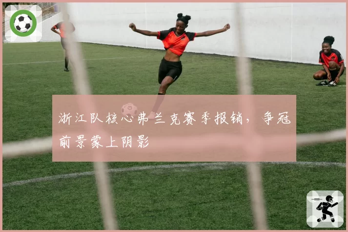 浙江队核心弗兰克赛季报销，争冠前景蒙上阴影