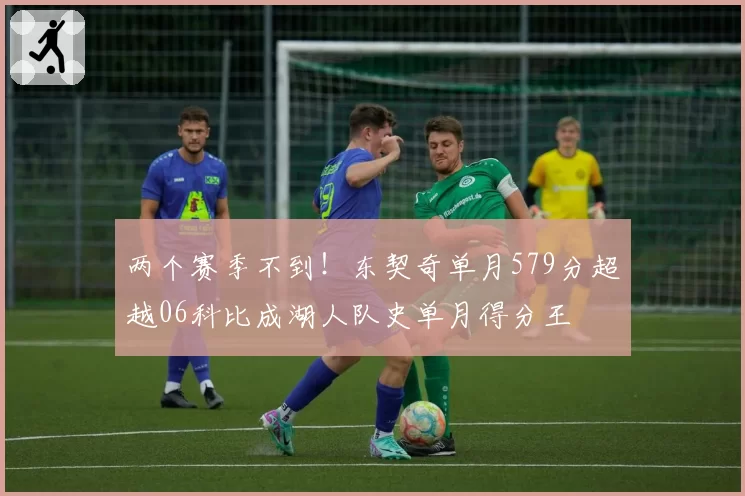 两个赛季不到!东契奇单月579分超越06科比成湖人队史单月得分王