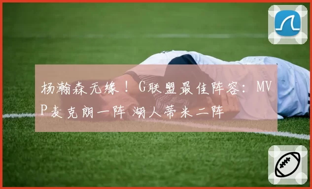 杨瀚森无缘 !G联盟最佳阵容:MVP麦克朗一阵 湖人蒂米二阵