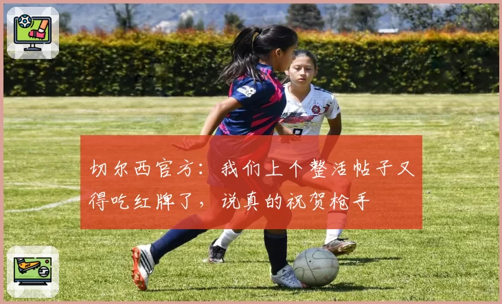 切尔西官方：我们上个整活帖子又得吃红牌了，说真的祝贺枪手