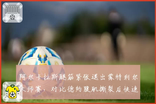 阿尔卡拉斯腿筋紧张退出蒙特利尔大师赛,对比德约腹肌撕裂后快速复出的恢复策略