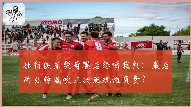 独行侠东契奇赛后怒喷裁判:最后两分钟漏吹三次犯规谁负责?