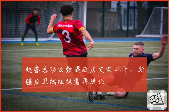赵睿总助攻数逼近历史前二十,新疆后卫线组织需再进化
