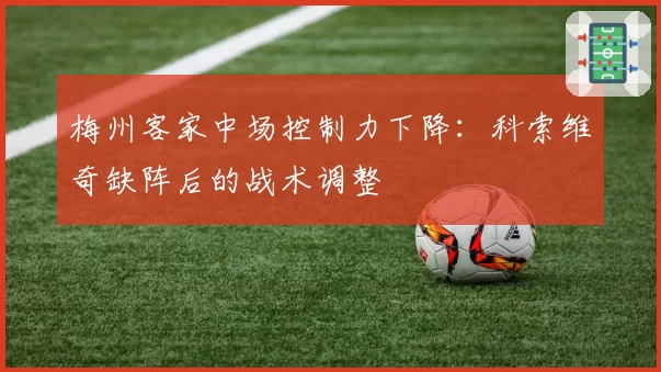 梅州客家中场控制力下降:科索维奇缺阵后的战术调整