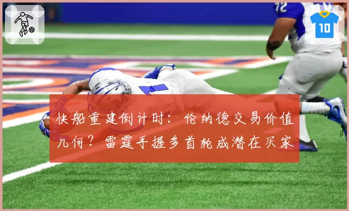 快船重建倒计时：伦纳德交易价值几何？雷霆手握多首轮成潜在买家