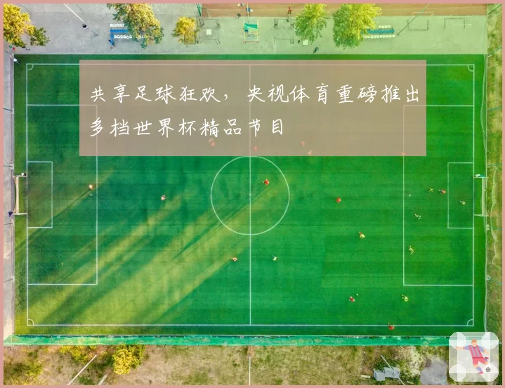 共享足球狂欢，央视体育重磅推出多档世界杯精品节目