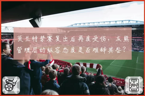 莫兰特禁赛复出后再度受伤，灰熊管理层的纵容态度是否难辞其咎？