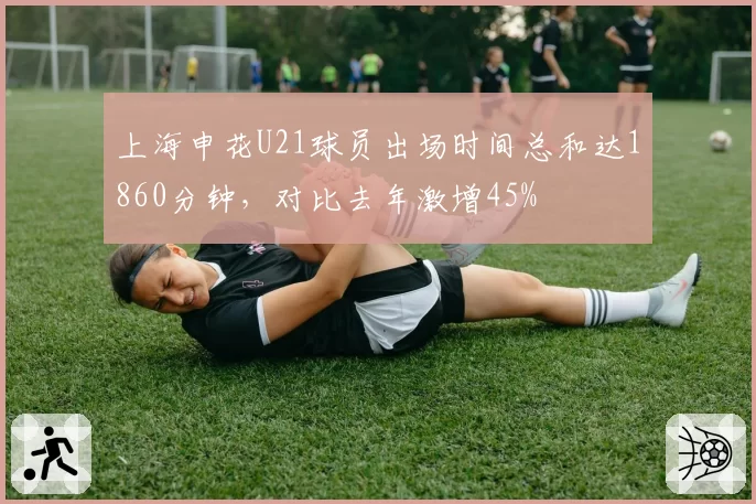 上海申花U21球员出场时间总和达1860分钟，对比去年激增45%