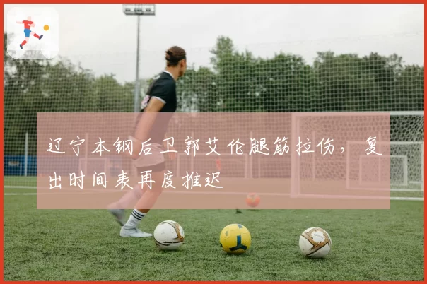 辽宁本钢后卫郭艾伦腿筋拉伤,复出时间表再度推迟