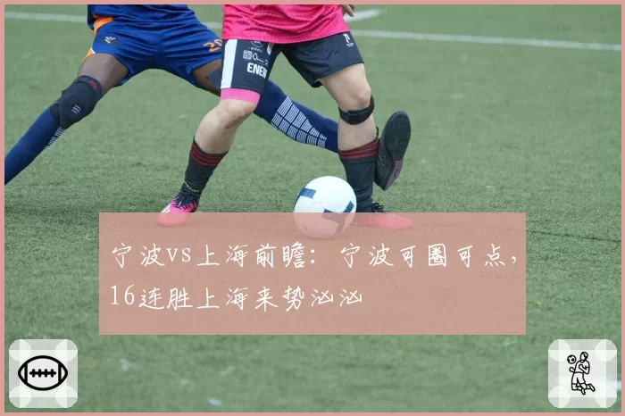 宁波vs上海前瞻:宁波可圈可点,16连胜上海来势汹汹