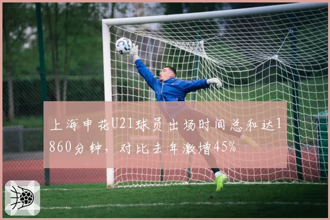 上海申花U21球员出场时间总和达1860分钟，对比去年激增45%