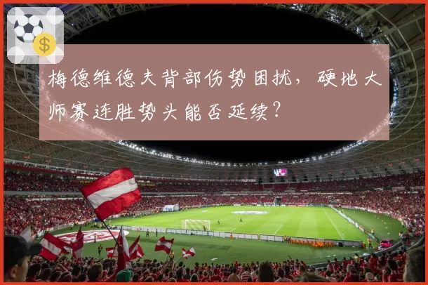 梅德维德夫背部伤势困扰，硬地大师赛连胜势头能否延续？