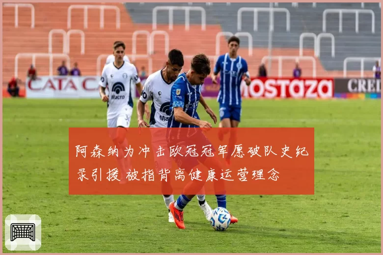 阿森纳为冲击欧冠冠军愿破队史纪录引援 被指背离健康运营理念