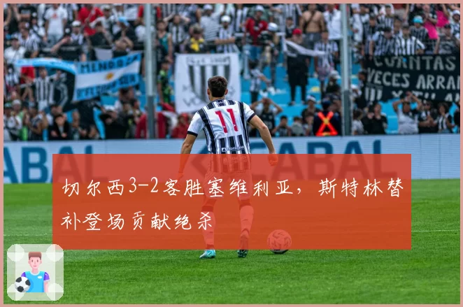 切尔西3-2客胜塞维利亚,斯特林替补登场贡献绝杀