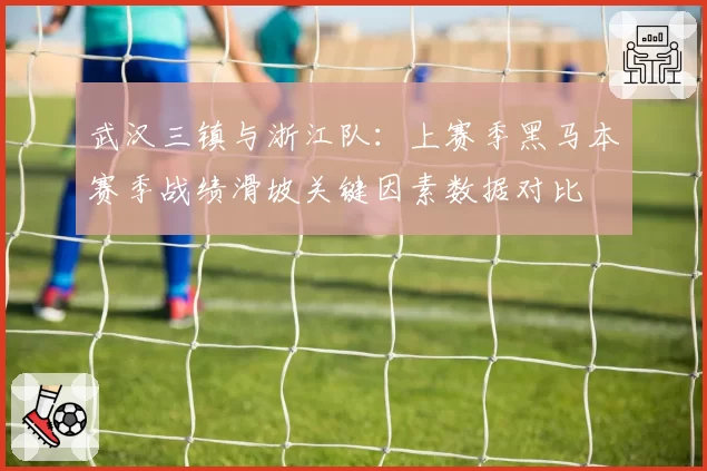 武汉三镇与浙江队:上赛季黑马本赛季战绩滑坡关键因素数据对比