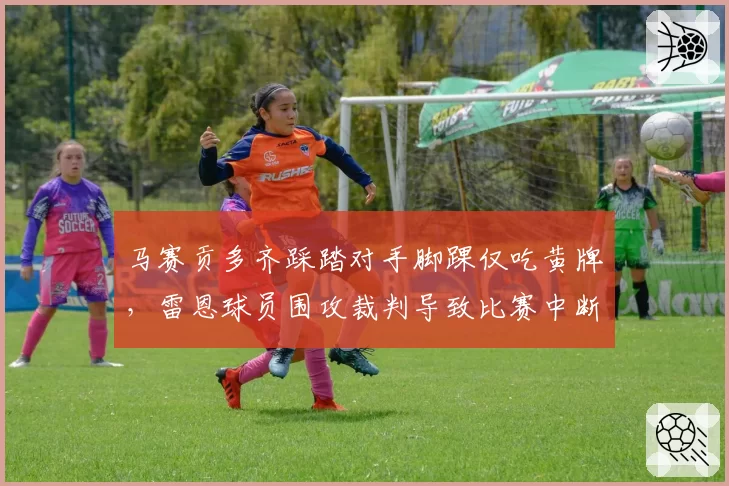 马赛贡多齐踩踏对手脚踝仅吃黄牌,雷恩球员围攻裁判导致比赛中断10分钟
