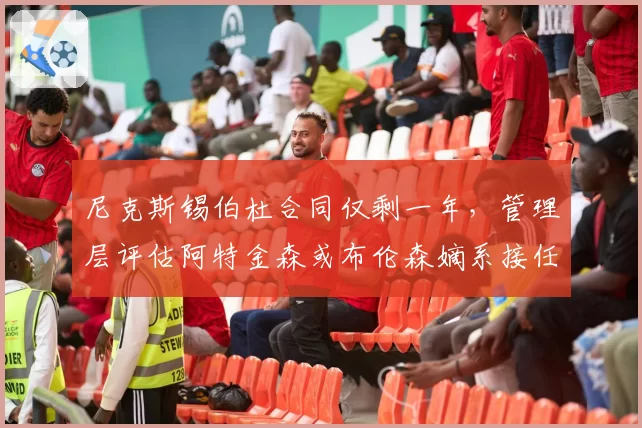 尼克斯锡伯杜合同仅剩一年,管理层评估阿特金森或布伦森嫡系接任