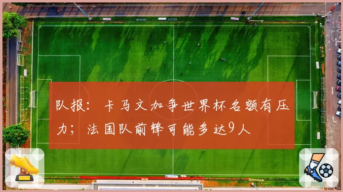 队报:卡马文加争世界杯名额有压力;法国队前锋可能多达9人
